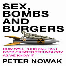 Nowak, Peter - Sex, Bombs, and Burgers_ How War, Porn and Fast Food Created Technology as We Know It (2010) Nowak, Peter - Sex, Bombs, and Burgers_ How War, Porn and Fast Food Created Technology as We Know It (2010)